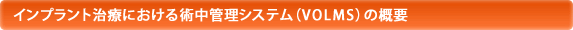 インプラント治療における術中管理システム（VOLMS）の概要